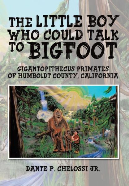 Cover for Dante P Chelossi Jr · The Little Boy Who Could Talk to Bigfoot: Gigantopithecus Primates of Humboldt County, California (Hardcover Book) (2014)