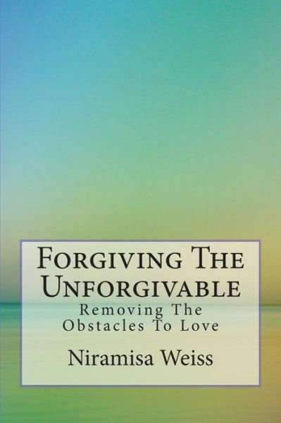 Cover for Niramisa Weiss · Forgiving the Unforgivable: Removing the Obstacles to Love (Pocketbok) (2014)