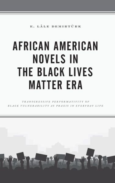 Cover for E. Lale Demirturk · African American Novels in the Black Lives Matter Era: Transgressive Performativity of Black Vulnerability as Praxis in Everyday Life (Hardcover Book) (2019)