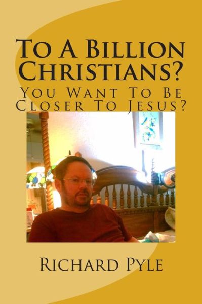 Cover for Richard Dean Pyle · To a Billion Christians?: You Want to Be Closer to Jesus? (Pocketbok) (2015)