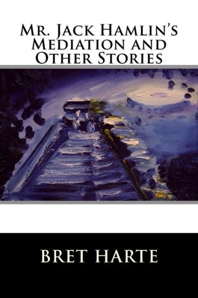 Mr. Jack Hamlin's Mediation and Other Stories - Bret Harte - Books - Createspace - 9781517255213 - September 7, 2015