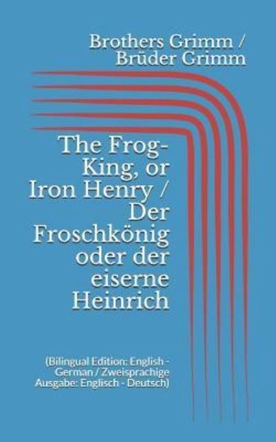 Cover for Wilhelm Grimm · The Frog-King, or Iron Henry / Der Froschk nig oder der eiserne Heinrich (Taschenbuch) [Bilingual edition] (2017)