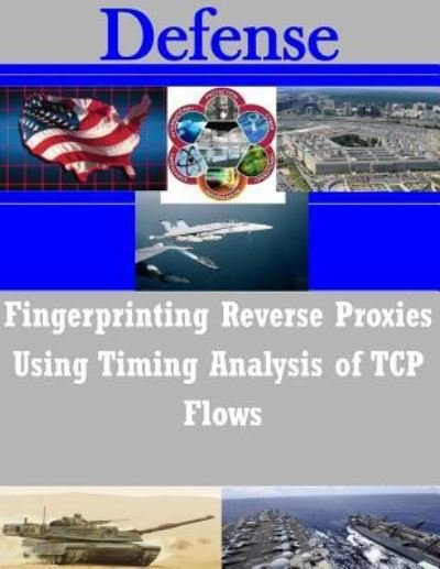 Fingerprinting Reverse Proxies Using Timing Analysis of TCP Flows - Naval Postgraduate School - Bücher - Createspace Independent Publishing Platf - 9781523674213 - 25. Januar 2016