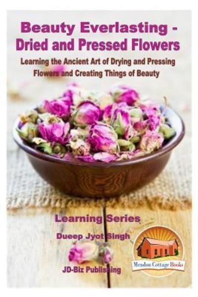 Beauty Everlasting - Dried and Pressed Flowers - Learning the Ancient Art of Drying and Pressing Flowers and Creating Things of Beauty - Dueep Jyot Singh - Bøger - CreateSpace Independent Publishing Platf - 9781530278213 - 28. februar 2016