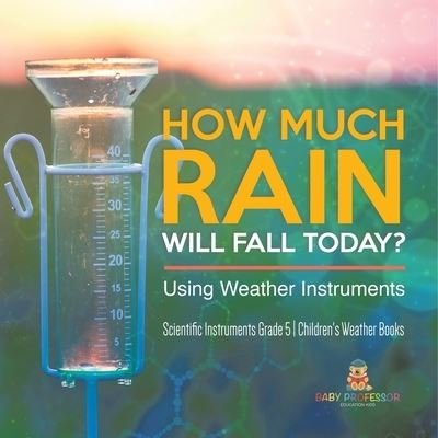 Cover for Baby Professor · How Much Rain Will Fall Today? Using Weather Instruments Scientific Instruments Grade 5 Children's Weather Books (Paperback Book) (2021)