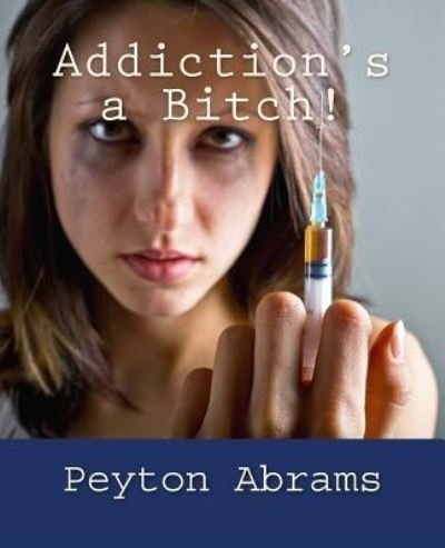 Cover for Peyton Abrams · Addiction's a Bitch! (Paperback Book) (2017)