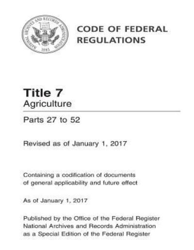 Cover for Office of the Federal Register (U S ) · Code of Federal Regulations Title 7 Agriculture Parts 27 to 52 Revised as of January 1, 2017 (Paperback Book) (2017)