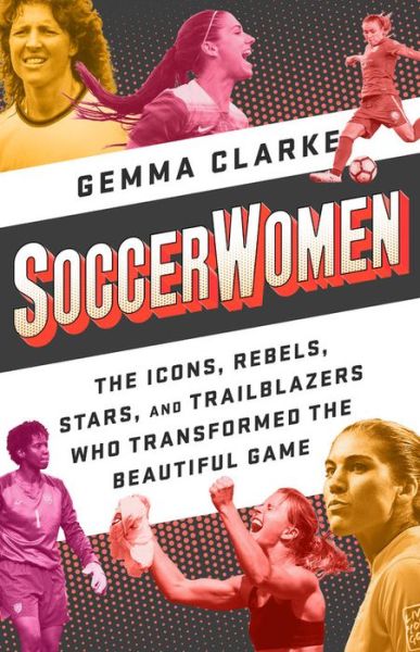 Cover for Gemma Clarke · Soccerwomen: The Icons, Rebels, Stars, and Trailblazers Who Transformed the Beautiful Game (Paperback Book) (2019)