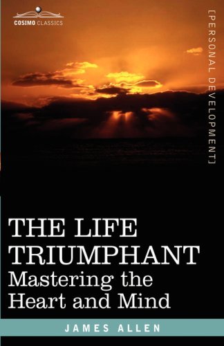 The Life Triumphant: Mastering the Heart and Mind - James Allen - Books - Cosimo Classics - 9781602069213 - November 1, 2007