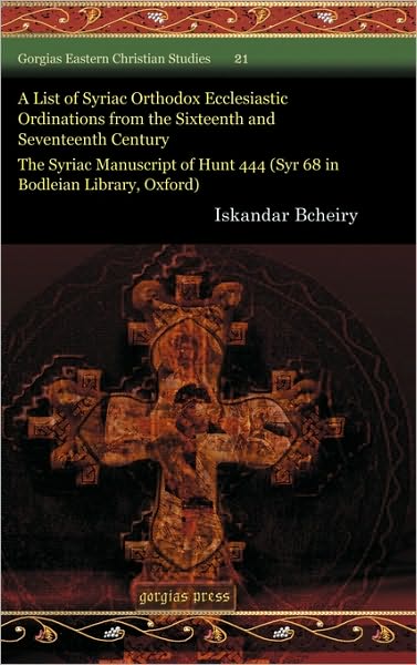 Cover for Iskandar Bcheiry · A List of Syriac Orthodox Ecclesiastic Ordinations from the Sixteenth and Seventeenth Century: The Syriac Manuscript of Hunt 444 (Syr 68 in Bodleian Library, Oxford) - Gorgias Eastern Christian Studies (Hardcover Book) (2010)