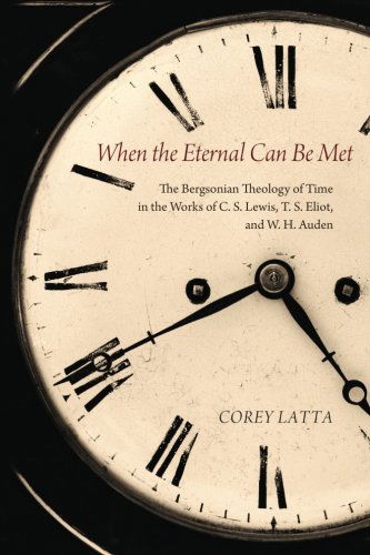 Cover for Corey Latta · When the Eternal Can Be Met: the Bergsonian Theology of Time in the Works of C. S. Lewis, T. S. Eliot, and W. H. Auden (Paperback Book) (2014)