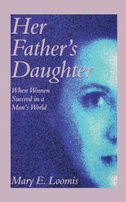 Cover for Mary E. Loomis · Her Father's Daughter: when Women Succeed in a Man's World (Gebundenes Buch) (2013)