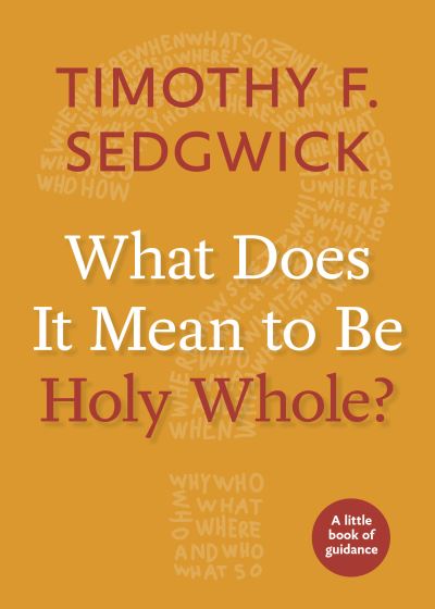 What Does It Mean to Be Holy Whole? - Little Books of Guidance - Timothy F. Sedgwick - Books - Church Publishing Inc - 9781640650213 - January 18, 2018