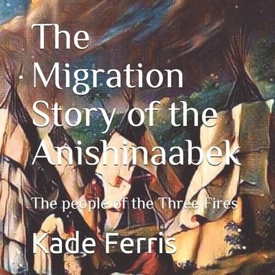 Cover for Kade Ferris · The Migration Story of the Anishinaabek (Paperback Book) (2019)