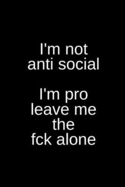 I'm Not Anti Social I'm Pro Leave Me the Fck Alone - T Williams - Książki - Independently Published - 9781702541213 - 25 października 2019