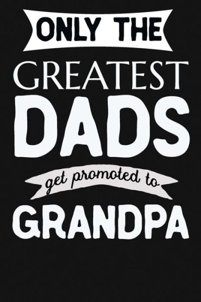 Only the Greatest Dads Get Promoted to Grandpa - Not Only Journals - Livros - Createspace Independent Publishing Platf - 9781724839213 - 6 de agosto de 2018