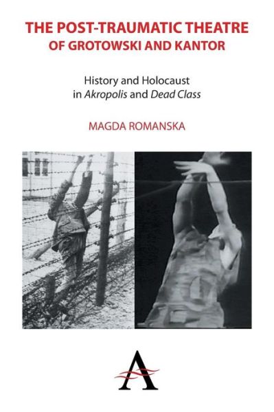 Cover for Magda Romanska · The Post-traumatic Theatre of Grotowski and Kantor: History and Holocaust in 'Akropolis' and 'Dead Class' - Anthem Studies in Theatre and Performance (Paperback Book) (2014)