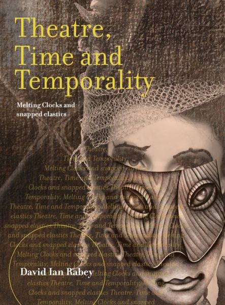 Cover for David Ian Rabey · Theatre, Time and Temporality: Melting Clocks and Snapped Elastics - Theatre and Consciousness (Hardcover Book) (2016)