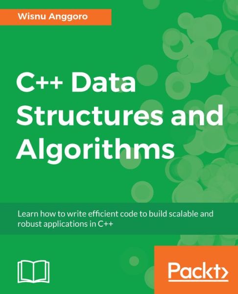 C++ Data Structures and Algorithms: Learn how to write efficient code to build scalable and robust applications in C++ - Wisnu Anggoro - Books - Packt Publishing Limited - 9781788835213 - April 25, 2018