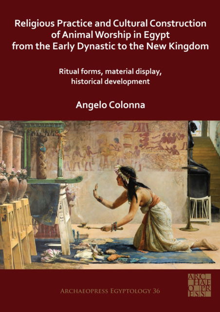 Cover for Colonna, Dr Angelo (Research Fellow in Egyptology, Sapienza Universita di Roma) · Religious Practice and Cultural Construction of Animal Worship in Egypt from the Early Dynastic to the New Kingdom: Ritual Forms, Material Display, Historical Development - Archaeopress Egyptology (Paperback Book) (2021)