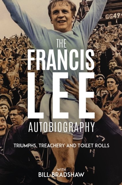 Cover for Bill Bradshaw · Triumphs, Treachery and Toilet Rolls: The Francis Lee Autobiography (Inbunden Bok) (2024)