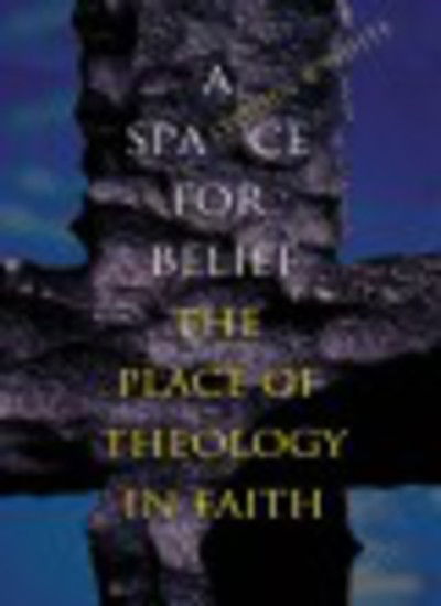 Cover for Stephen White · A Space for Belief: the Place of Theology in Faith (Taschenbuch) (2006)