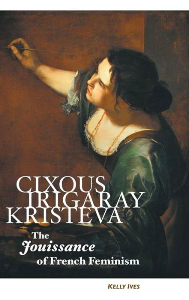 Cover for Kelly Ives · Cixous, Irigaray, Kristeva (Hardcover Book) (2016)