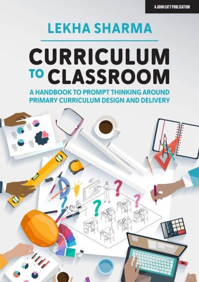 Cover for Lekha Sharma · Curriculum to Classroom: A Handbook to Prompt Thinking Around Primary Curriculum Design and Delivery (Paperback Bog) (2020)