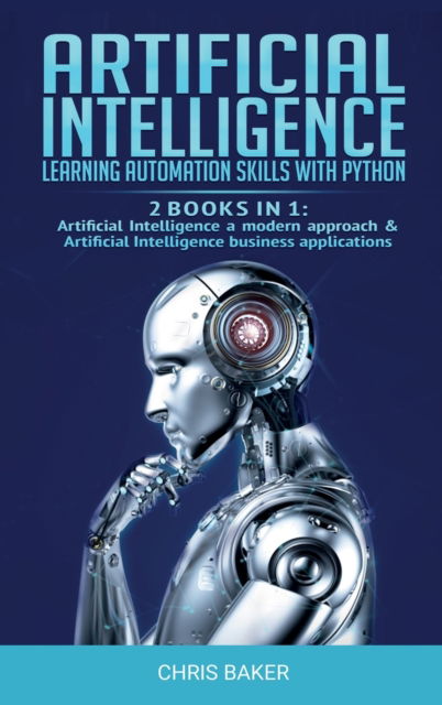 Cover for Chris Baker · Artificial Intelligence: Learning automation skills with Python (2 books in 1: Artificial Intelligence a modern approach &amp; Artificial Intelligence business applications) (Hardcover Book) (2020)