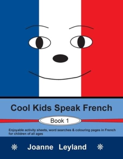 Joanne Leyland · Cool Kids Speak French - Book 1: Enjoyable activity sheets, word searches & colouring pages in French for children of all ages (Paperback Book) [3rd edition] (2021)