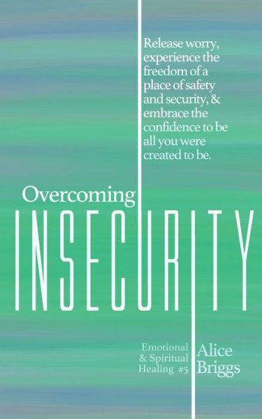 Cover for Alice Briggs · Overcoming Insecurity: Release worry, experience the freedom of security, &amp; embrace the confidence to be all you were created to be. - Emotional and Spiritual Healing (Paperback Book) (2020)