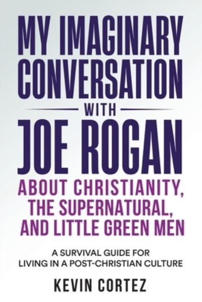 Cover for Kevin Cortez · My Imaginary Conversation with Joe Rogan about Christianity, the Supernatural, and Little Green Men (Book) (2023)