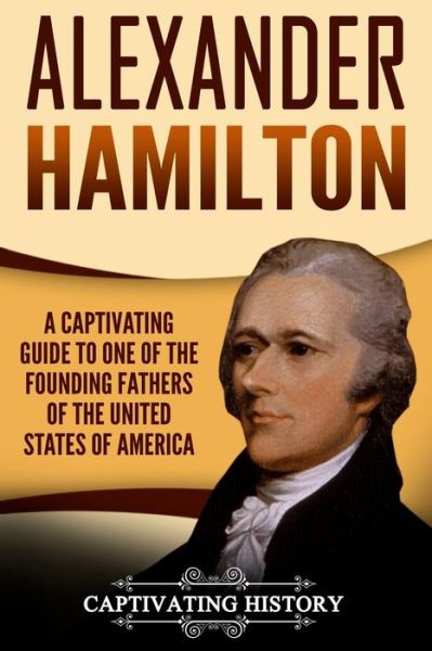 Alexander Hamilton - Captivating History - Books - Createspace Independent Publishing Platf - 9781979554213 - November 7, 2017