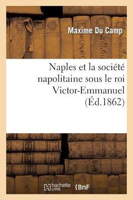 Naples et La Societe Napolitaine Sous Le Roi Victor-emmanuel - Du Camp-m - Books - Hachette Livre - Bnf - 9782011855213 - April 1, 2013