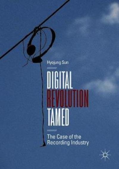 Cover for Hyojung Sun · Digital Revolution Tamed: The Case of the Recording Industry (Gebundenes Buch) [1st ed. 2019 edition] (2018)