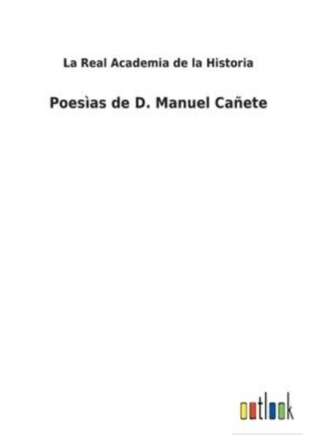 Poesias de D. Manuel Canete - La Real Academia de la Historia - Bücher - Outlook Verlag - 9783752487213 - 6. Februar 2022