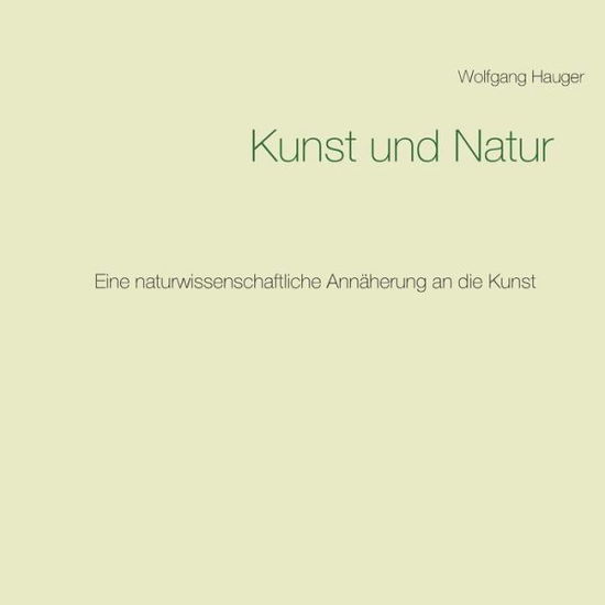 Cover for Wolfgang Hauger · Kunst und Natur: Eine naturwissenschaftliche Annaherung an die Kunst (Paperback Book) (2018)