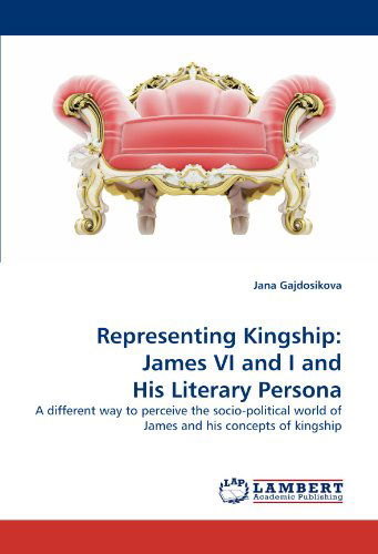 Jana Gajdosikova · Representing Kingship: James Vi and I and His Literary Persona: a Different Way to Perceive the Socio-political World of James and His Concepts of Kingship (Paperback Book) (2010)