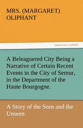 Cover for Mrs. (Margaret) Oliphant · A Beleaguered City Being a Narrative of Certain Recent Events in the City of Semur, in the Department of the Haute Bourgogne.: a Story of the Seen and the Unseen (Tredition Classics) (Paperback Book) (2011)