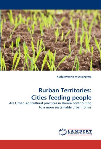 Rurban Territories: Cities Feeding People: Are Urban Agricultural Practices in Harare Contributing to a More Sustainable Urban Form? - Kudakwashe Mutsonziwa - Bøker - LAP LAMBERT Academic Publishing - 9783844320213 - 3. april 2011