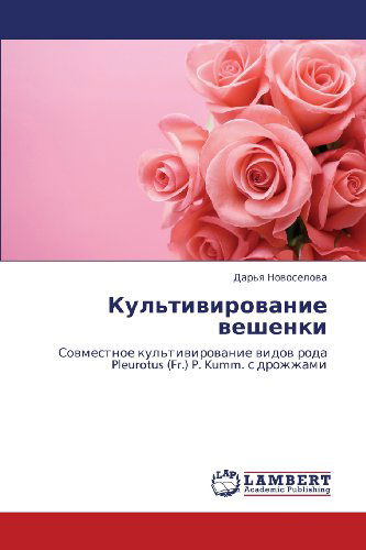 Kul'tivirovanie Veshenki: Sovmestnoe Kul'tivirovanie Vidov Roda Pleurotus (Fr.) P. Kumm. S Drozhzhami - Dar'ya Novoselova - Bøker - LAP LAMBERT Academic Publishing - 9783844359213 - 8. juli 2011