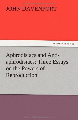 Aphrodisiacs and Anti-aphrodisiacs: Three Essays on the Powers of Reproduction - John Davenport - Books - TREDITION CLASSICS - 9783847217213 - December 12, 2012