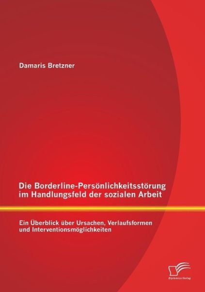 Cover for Damaris Bretzner · Die Borderline-personlichkeitsstorung Im Handlungsfeld Der Sozialen Arbeit: Ein Uberblick Uber Ursachen, Verlaufsformen Und Interventionsmoglichkeiten (Taschenbuch) [German edition] (2014)