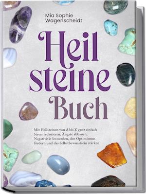 Cover for Mia Sophie Wagenscheidt · Heilsteine Buch: Mit Heilsteinen von A bis Z ganz einfach Stress reduzieren, Ängste abbauen, Negativität loswerden, den Optimismus fördern und das Selbstbewusstsein stärken (Book) (2024)