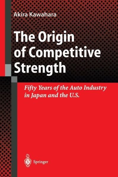 Akira Kawahara · The Origin of Competitive Strength: Fifty Years of the Auto Industry in Japan and the U.S. (Paperback Book) [Softcover reprint of the original 1st ed. 1998 edition] (2012)