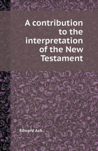 Cover for Edward Ash · A Contribution to the Interpretation of the New Testament (Paperback Book) (2013)