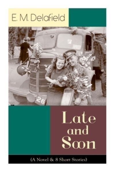 Cover for E M Delafield · Late and Soon (A Novel &amp; 8 Short Stories): From the Renowned Author of The Diary of a Provincial Lady and The Way Things Are, Including The Bond of Union, Lost in Transmission &amp; Time Work Wonders (Paperback Book) (2020)