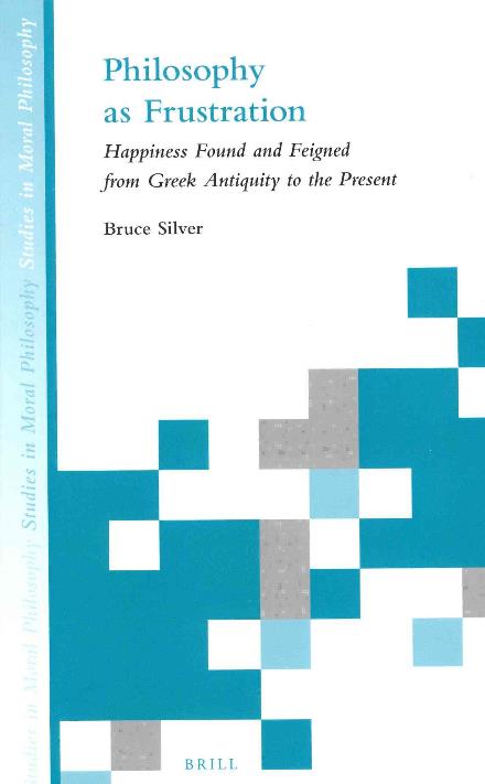 Cover for Bruce Silver · Philosophy As Frustration: Happiness Found and Feigned from Greek Antiquity to Present (Studies in Moral Philosophy) (Hardcover Book) (2013)