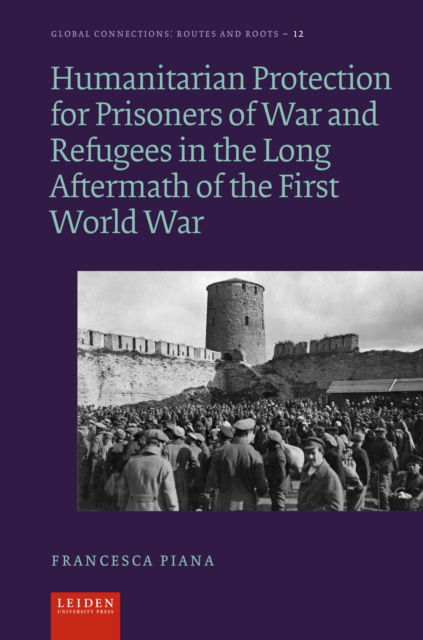 Cover for Francesca Piana · Humanitarian Protection for Prisoners of War and Refugees in the Long Aftermath of the First World War - Global Connections: Routes and Roots (Hardcover Book) (2024)