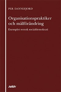 Cover for Per Dannefjord · Organisationspraktiker och målförändring : exemplet svensk socialdemokrati (Book) (2009)